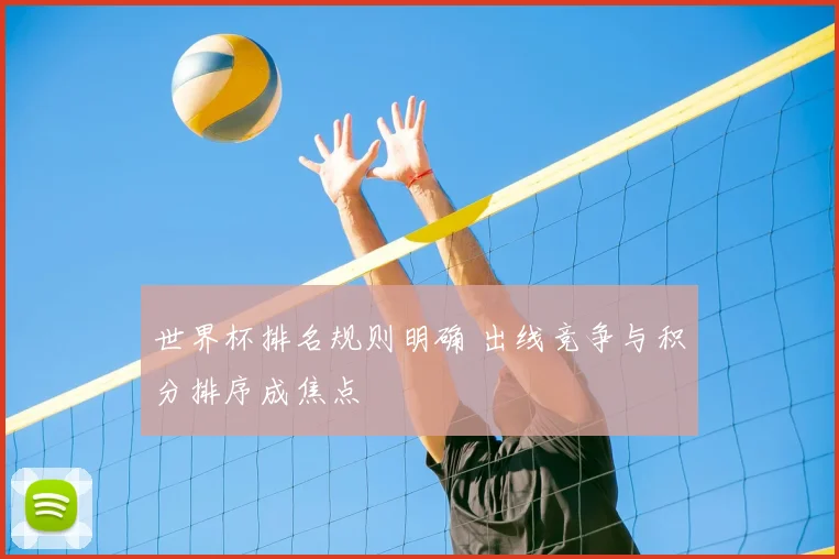 世界杯排名规则明确 出线竞争与积分排序成焦点