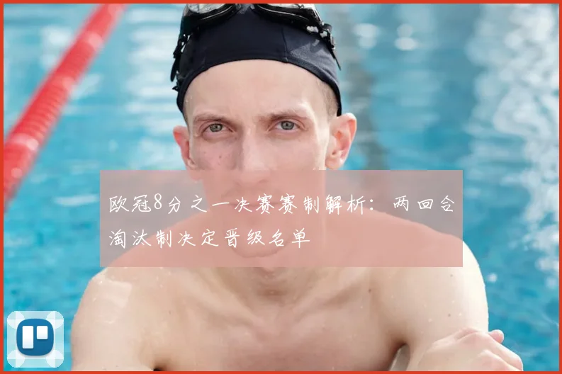 欧冠8分之一决赛赛制解析:两回合淘汰制决定晋级名单