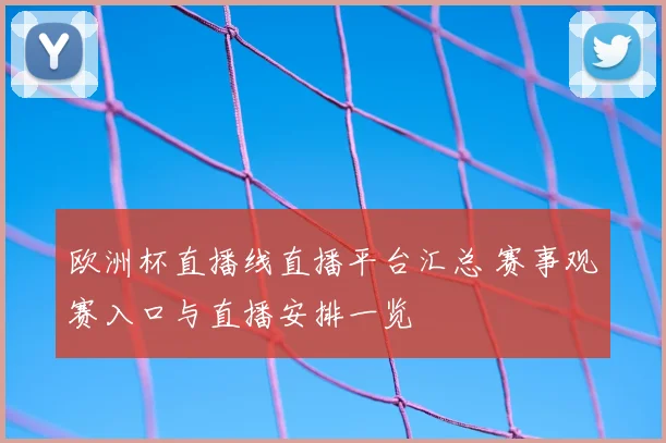 欧洲杯直播线直播平台汇总 赛事观赛入口与直播安排一览