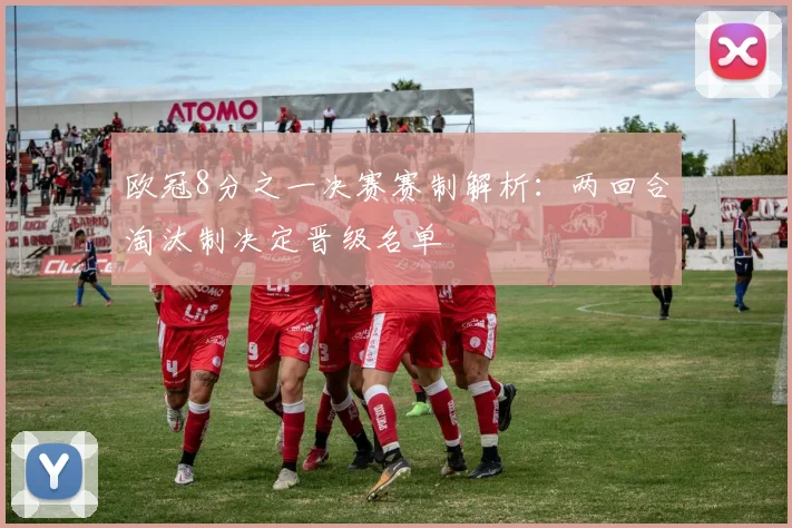 欧冠8分之一决赛赛制解析:两回合淘汰制决定晋级名单