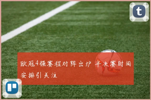 欧冠4强赛程对阵出炉 半决赛时间安排引关注