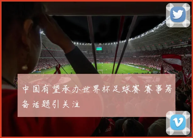中国有望承办世界杯足球赛 赛事筹备话题引关注
