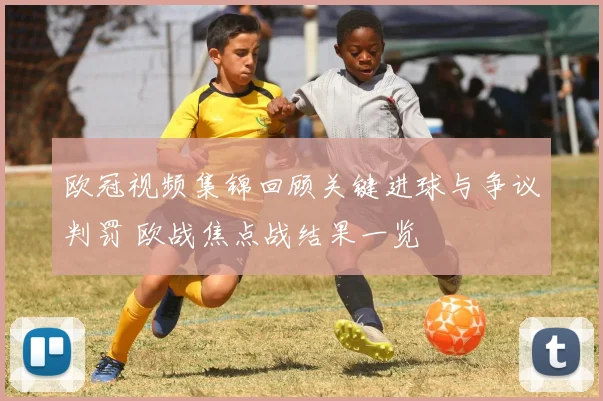 欧冠视频集锦回顾关键进球与争议判罚 欧战焦点战结果一览
