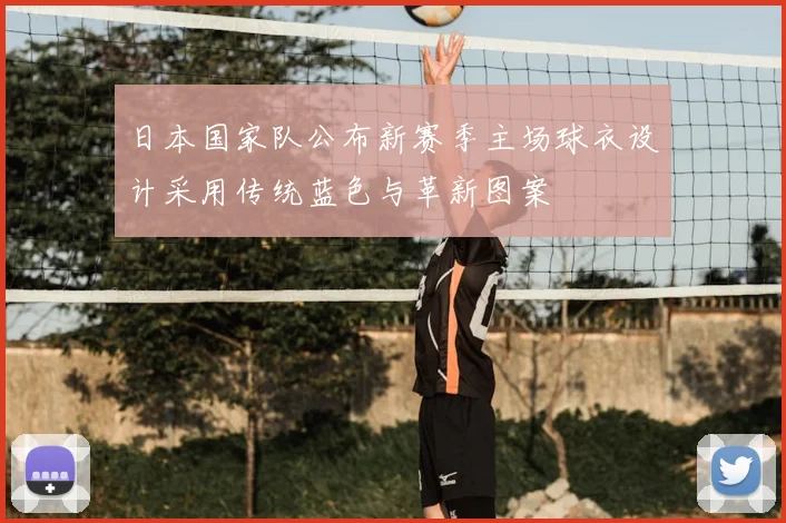 日本国家队公布新赛季主场球衣设计采用传统蓝色与革新图案