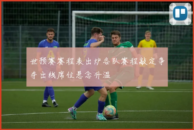世预赛赛程表出炉各队赛程敲定争夺出线席位悬念升温