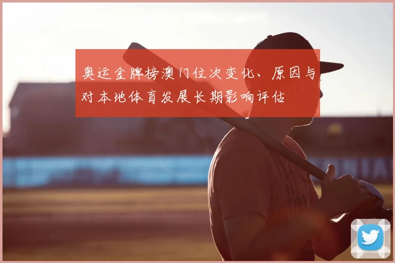 奥运金牌榜澳门位次变化、原因与对本地体育发展长期影响评估