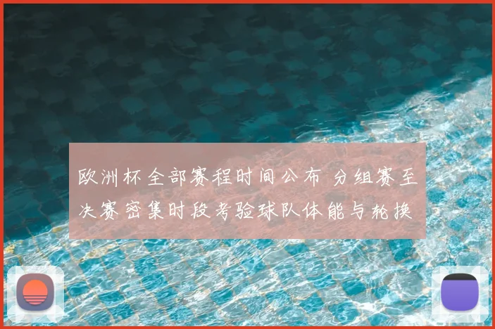欧洲杯全部赛程时间公布 分组赛至决赛密集时段考验球队体能与轮换策略