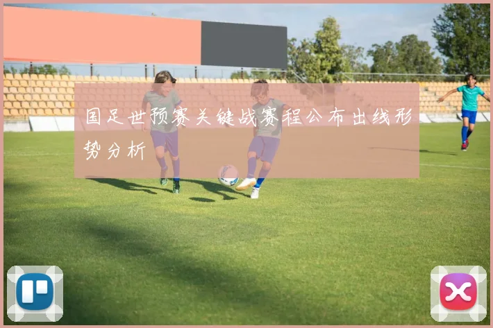 国足世预赛关键战赛程公布出线形势分析