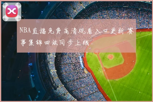 NBA直播免费高清观看入口更新 赛事集锦回放同步上线