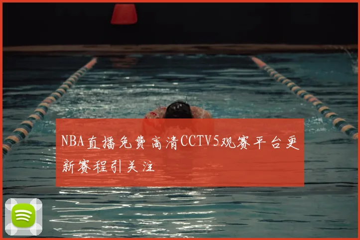 NBA直播免费高清CCTV5观赛平台更新赛程引关注