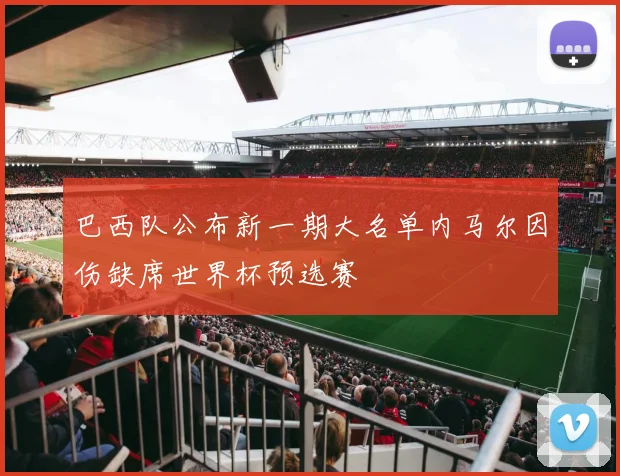 巴西队公布新一期大名单内马尔因伤缺席世界杯预选赛