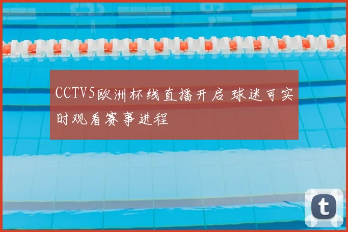 CCTV5欧洲杯线直播开启 球迷可实时观看赛事进程