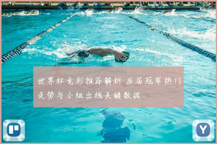 世界杯竞彩推荐解析 历届冠军热门走势与小组出线关键数据