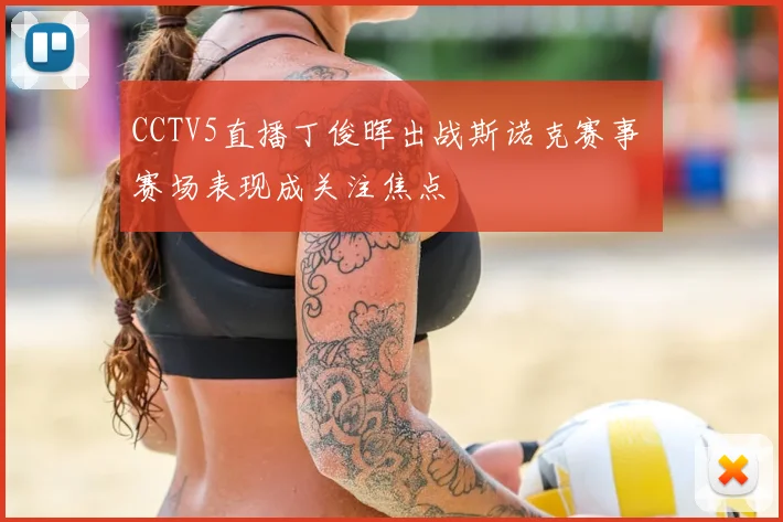 CCTV5直播丁俊晖出战斯诺克赛事 赛场表现成关注焦点