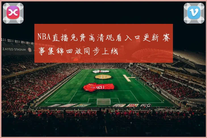 NBA直播免费高清观看入口更新 赛事集锦回放同步上线