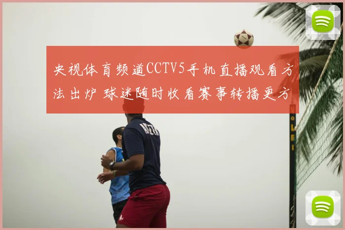 央视体育频道CCTV5手机直播观看方法出炉 球迷随时收看赛事转播更方便