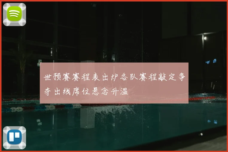 世预赛赛程表出炉各队赛程敲定争夺出线席位悬念升温