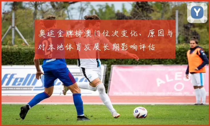 奥运金牌榜澳门位次变化、原因与对本地体育发展长期影响评估