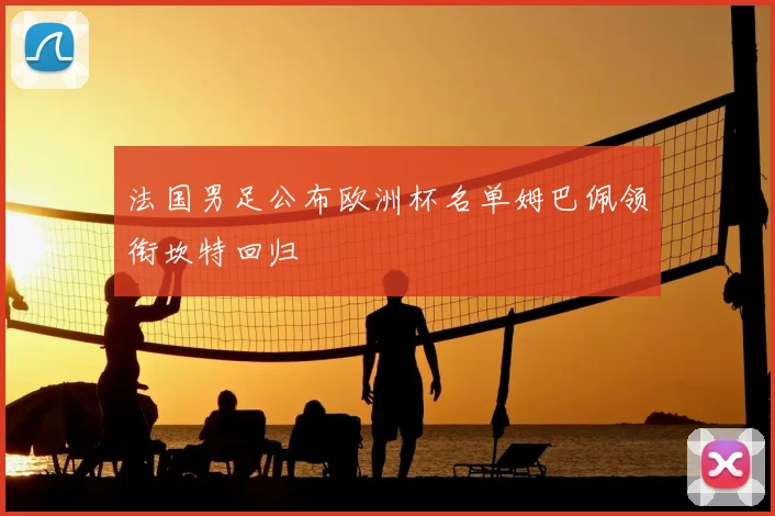 法国男足公布欧洲杯名单姆巴佩领衔坎特回归