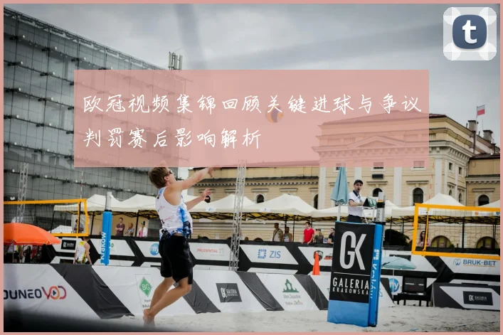 欧冠视频集锦回顾关键进球与争议判罚赛后影响解析