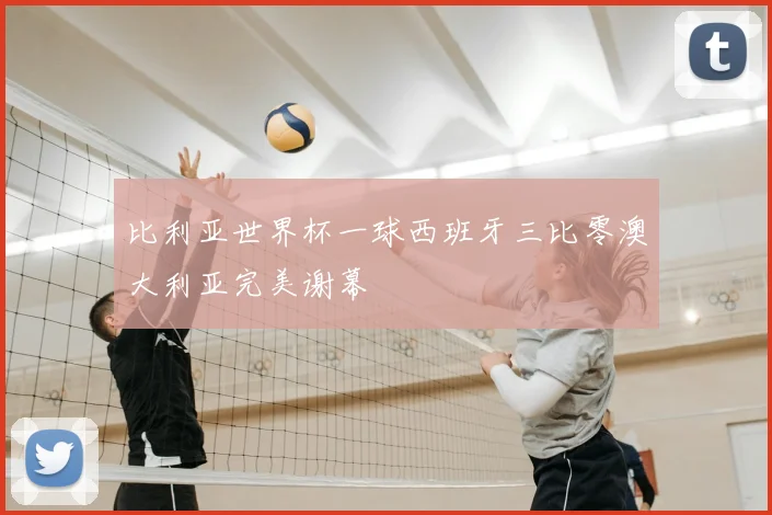 比利亚世界杯一球西班牙三比零澳大利亚完美谢幕