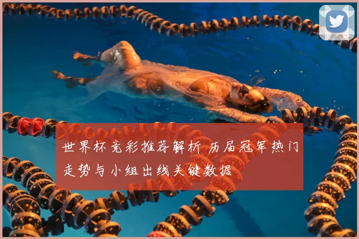 世界杯竞彩推荐解析 历届冠军热门走势与小组出线关键数据