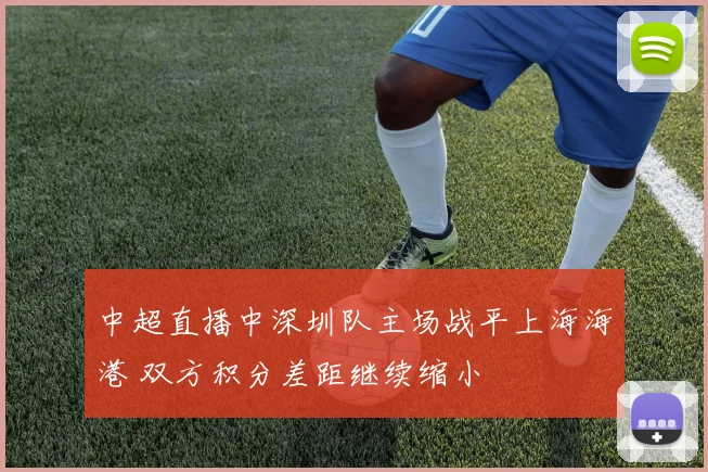 中超直播中深圳队主场战平上海海港 双方积分差距继续缩小