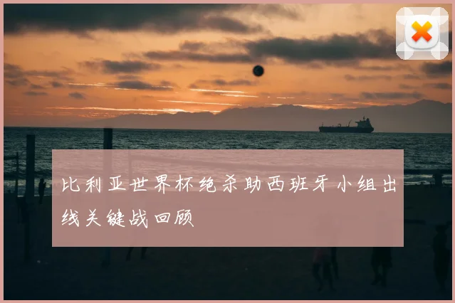 比利亚世界杯绝杀助西班牙小组出线关键战回顾