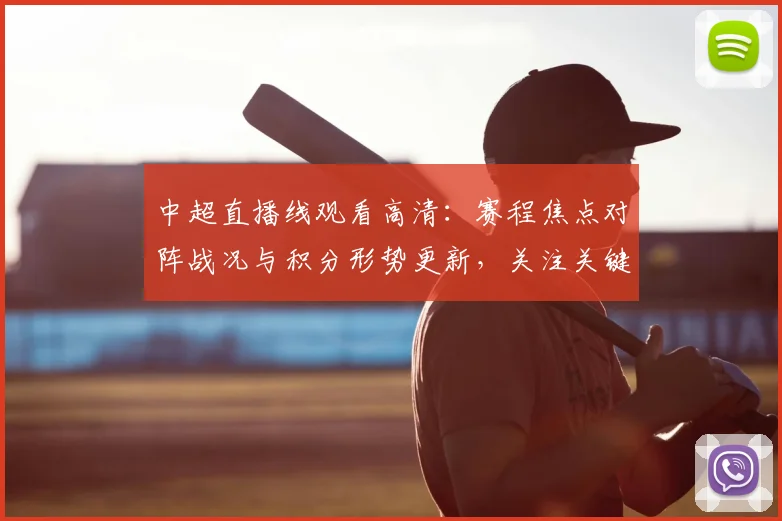 中超直播线观看高清：赛程焦点对阵战况与积分形势更新，关注关键球员出场与伤停信息