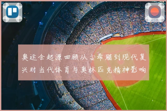 奥运会起源回顾从古希腊到现代复兴对当代体育与奥林匹克精神影响