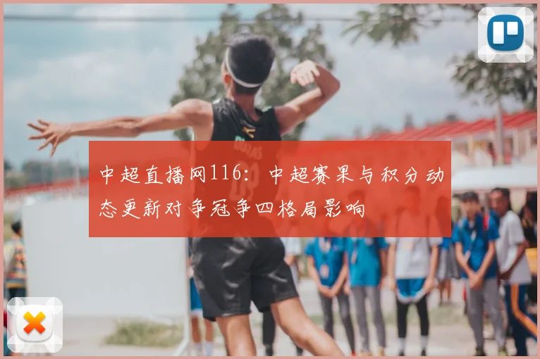 中超直播网116：中超赛果与积分动态更新对争冠争四格局影响